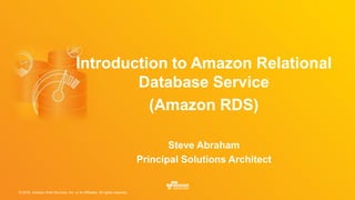 © 2016, Amazon Web Services, Inc. or its Affiliates. All rights reserved.
Introduction to Amazon Relational
Database Service
(Amazon RDS)
Steve Abraham
Principal Solutions Architect
 