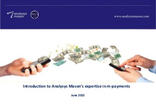 June 2015
Introduction to Analysys Mason’s expertise in m-payments
 