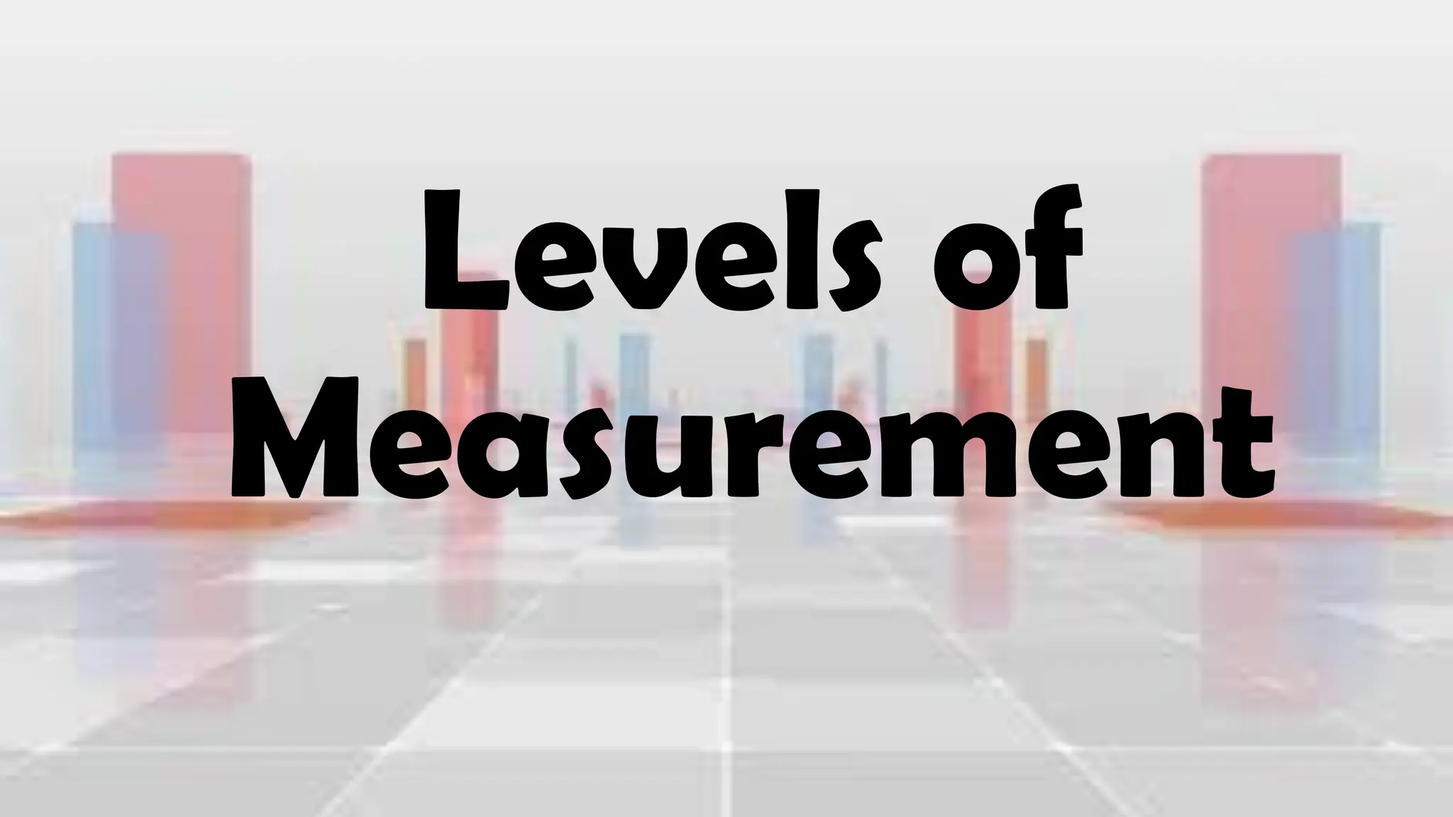 Levels of
Measurement
 