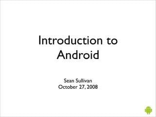 Introduction to
    Android
    Sean Sullivan
   October 27, 2008
 