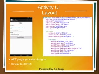 1 May 2013 Presented by On Ramp
Presented by On Ramp
Activity UI
Layout
●
ADT plugin provides designer
● Similar to XHTM:
 