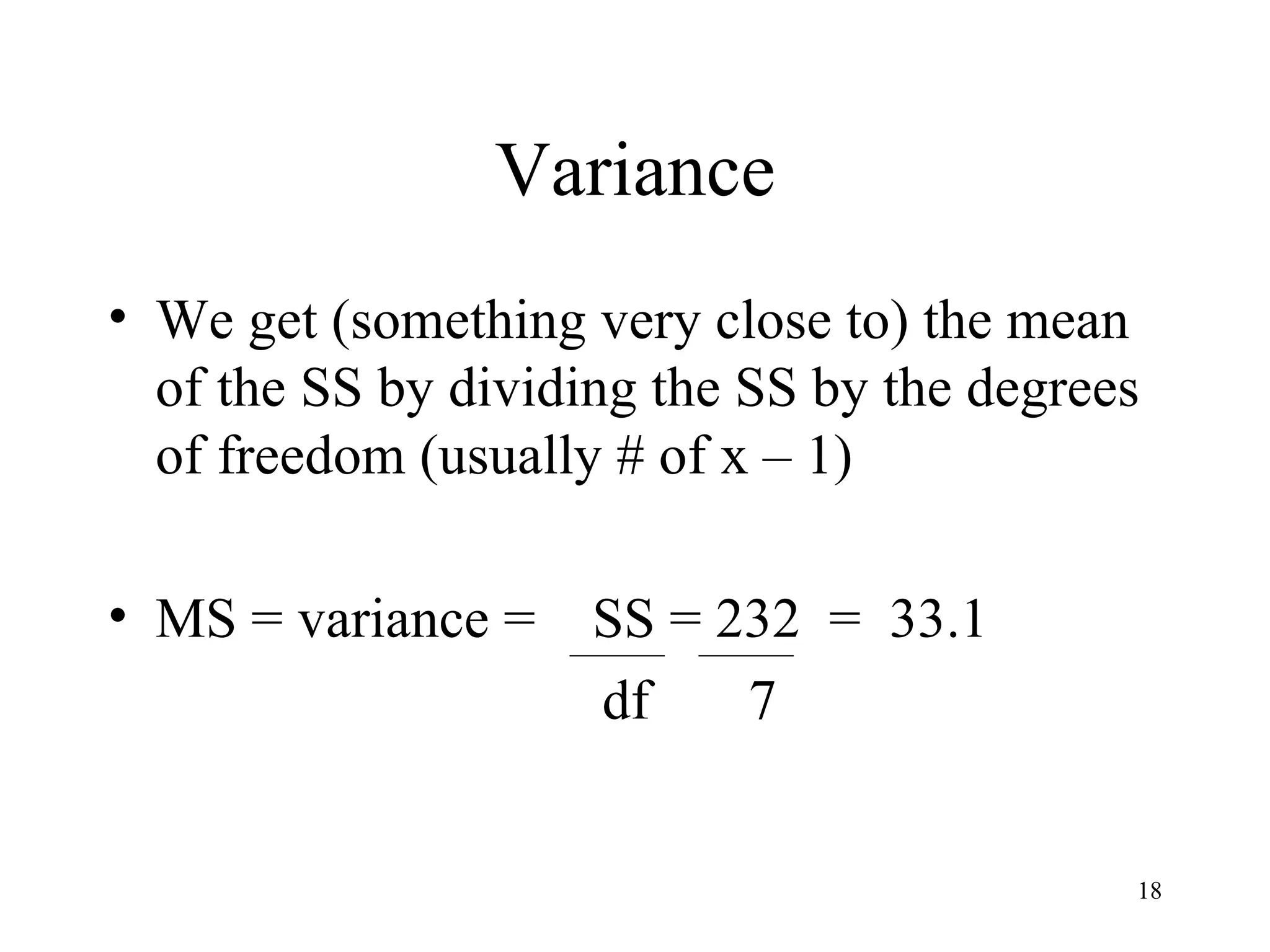Variance We get (something very close to) the mean of the SS by dividing the SS by the degrees of freedom (usually # of x – 1) MS = variance =  SS = 232  =  33.1   df  7 