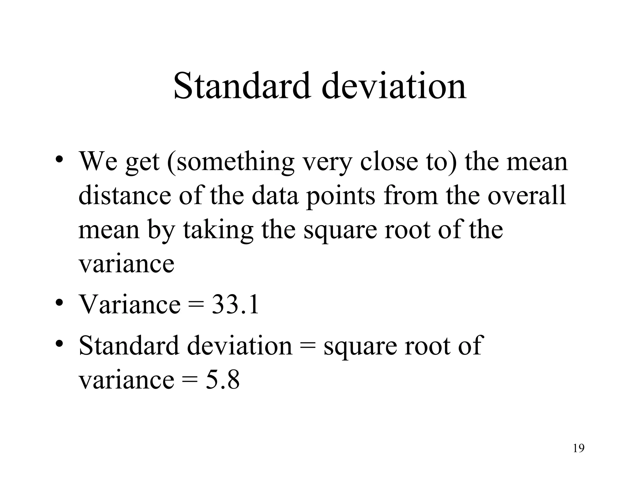 Standard deviation We get (something very close to) the mean distance of the data points from the overall mean by taking the square root of the variance Variance = 33.1  Standard deviation = square root of variance = 5.8 