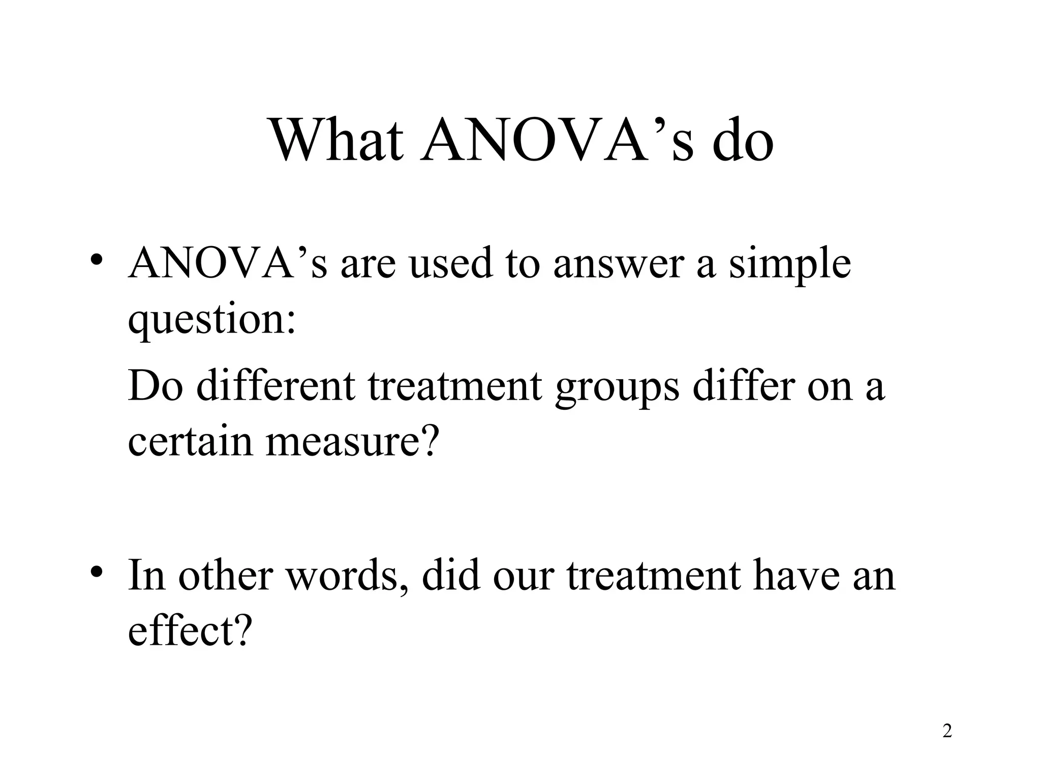What ANOVA’s do ANOVA’s are used to answer a simple question: Do different treatment groups differ on a certain measure? In other words, did our treatment have an effect? 