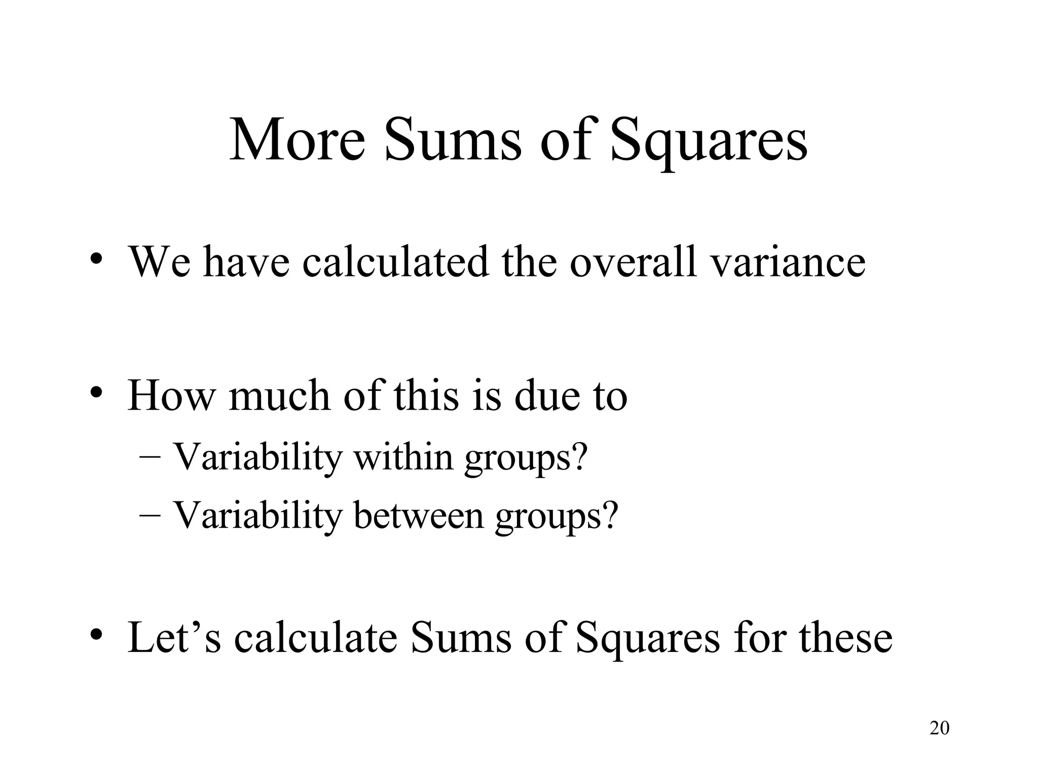 More Sums of Squares We have calculated the overall variance How much of this is due to Variability within groups? Variability between groups? Let’s calculate Sums of Squares for these 
