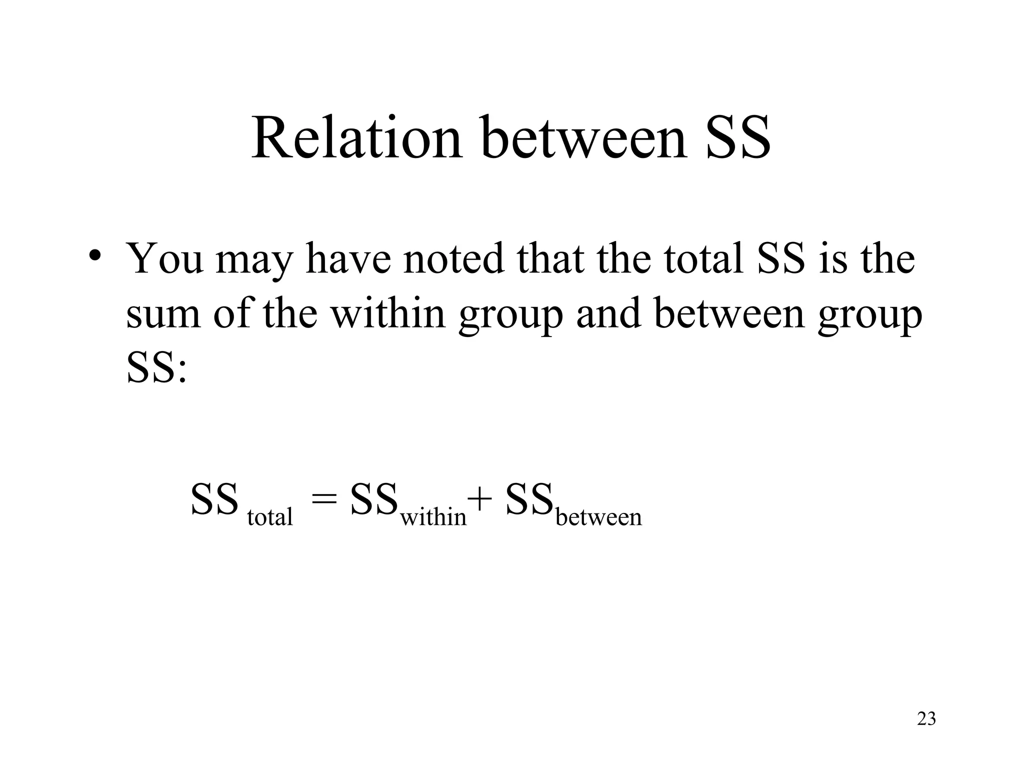 Relation between SS You may have noted that the total SS is the sum of the within group and between group SS: SS  total  = SS within + SS between 