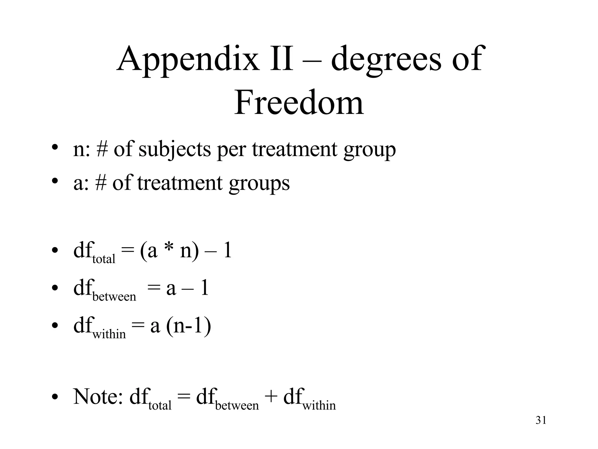 Appendix II – degrees of Freedom n: # of subjects per treatment group a: # of treatment groups df total  = (a * n) – 1 df between   = a – 1 df within  = a (n-1) Note: df total  = df between  + df within 