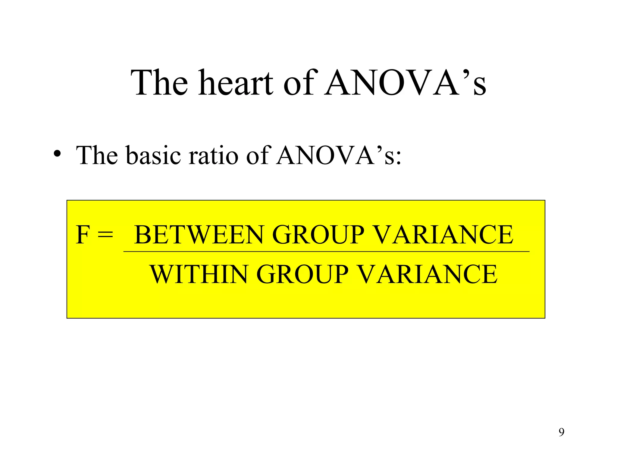 The heart of ANOVA’s The basic ratio of ANOVA’s: F =  BETWEEN GROUP VARIANCE   WITHIN GROUP VARIANCE 