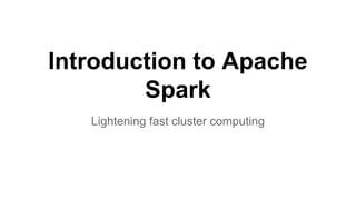 Introduction to Apache
Spark
Lightening fast cluster computing
 