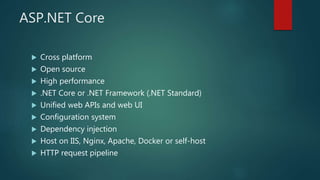 ASP.NET Core
 Cross platform
 Open source
 High performance
 .NET Core or .NET Framework (.NET Standard)
 Unified web...