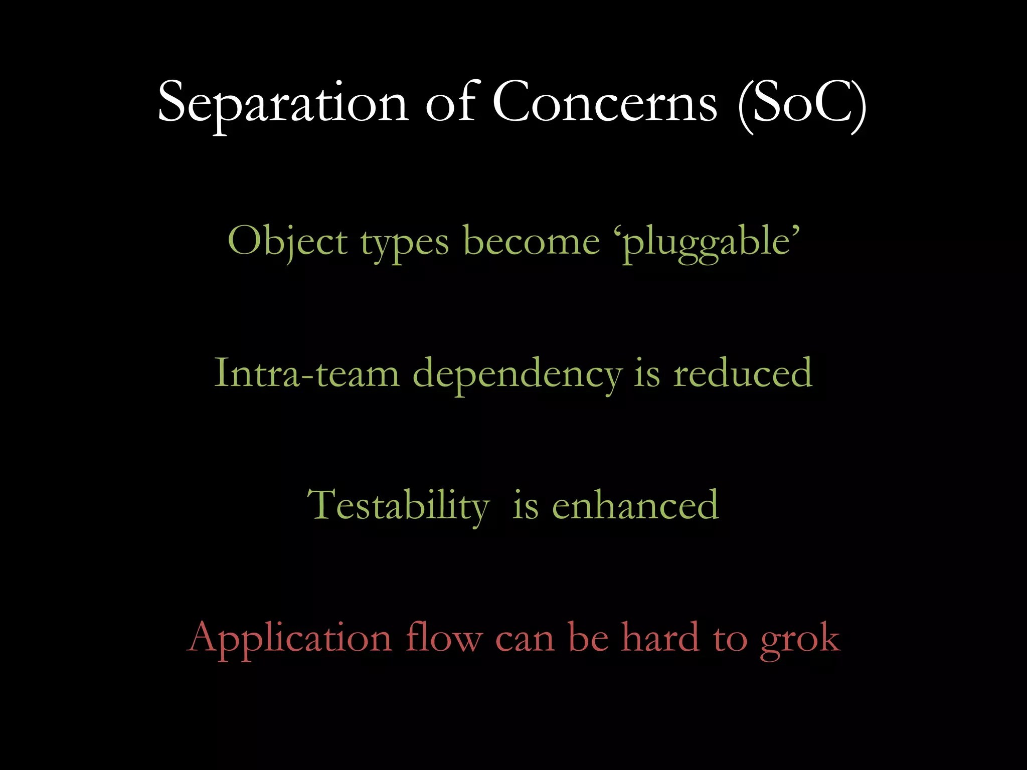 Separation of Concerns (SoC) Object types become ‘pluggable’ Intra-team dependency is reduced Testability  is enhanced Application flow can be hard to grok 