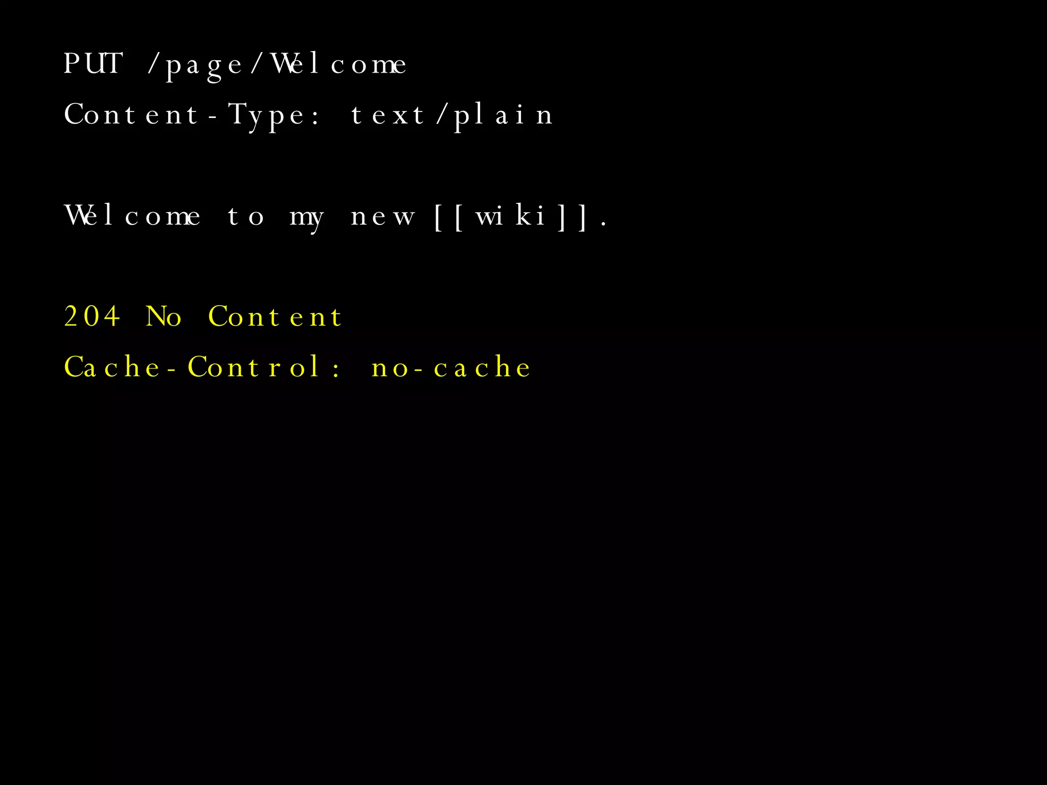 PUT /page/Welcome Content-Type: text/plain Welcome to my new [[wiki]]. 204 No Content Cache-Control: no-cache 