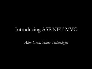 Introducing ASP.NET MVC Alan Dean, Senior Technologist 