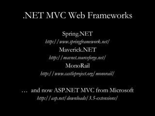 .NET MVC Web Frameworks Spring.NET http://www.springframework.net/ Maverick.NET http://mavnet.sourceforge.net/ MonoRail http://www.castleproject.org/monorail/ …  and now ASP.NET MVC from Microsoft http://asp.net/downloads/3.5-extensions/ 