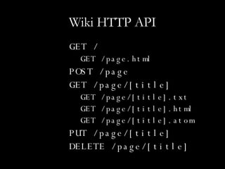 Wiki HTTP API GET / GET /page.html POST /page GET /page/[title] GET /page/[title].txt GET /page/[title].html GET /page/[title].atom PUT /page/[title] DELETE /page/[title] 