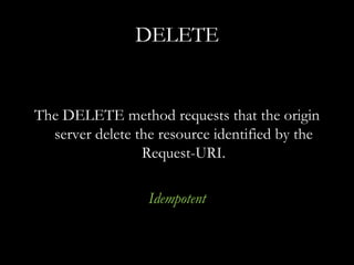 DELETE The DELETE method requests that the origin server delete the resource identified by the Request-URI. Idempotent 