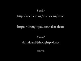 Links http://del.icio.us/alan.dean/mvc http://thoughtpad.net/alan-dean Email [email_address] © MMVIII 