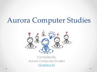 Aurora Computer Studies
Compiled By
Aurora Computer Studies
(auoracs.lk)
1
 