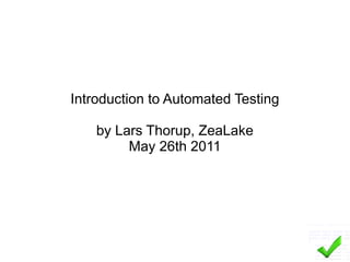 Introduction to Automated Testing

    by Lars Thorup, ZeaLake
         May 26th 2011
 