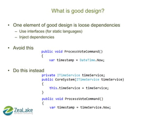What is good design?

• One element of good design is loose dependencies
   – Use interfaces (for static languages)
   – I...