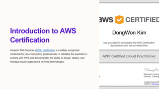 Introduction to AWS
Certification
Amazon Web Services (AWS) certification is a widely recognized
credential for cloud computing professionals. It validates the expertise in
working with AWS and demonstrates the ability to design, deploy, and
manage secure applications on AWS technologies.
 