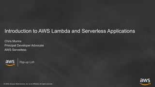 © 2019, Amazon Web Services, Inc. or its Affiliates. All rights reserved
Pop-up Loft
Introduction to AWS Lambda and Serverless Applications
Chris Munns
Principal Developer Advocate
AWS Serverless
 
