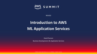 © 2018, Amazon Web Services, Inc. or its affiliates. All rights reserved.
David Pearson
Business Development, ML Application Services
BDA202
Introduction to AWS
ML Application Services
 