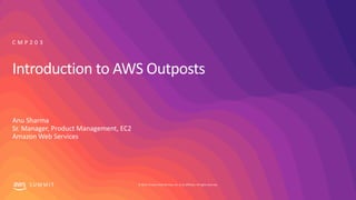 © 2019, Amazon Web Services, Inc. or its affiliates. All rights reserved.S U M M I T
Introduction to AWS Outposts
Anu Sharma
Sr. Manager, Product Management, EC2
Amazon Web Services
C M P 2 0 3
 