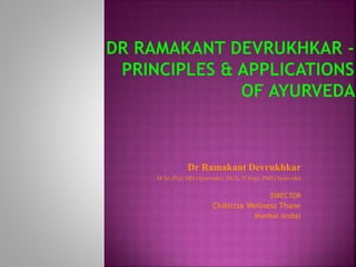 Dr Ramakant Devrukhkar
M Sc (Psy) MD (Ayurveda), DCA, D.Yoga, PhD (Ayurveda)
DIRECTOR
Chikittsa Wellness Thane
Mumbai (India)
 