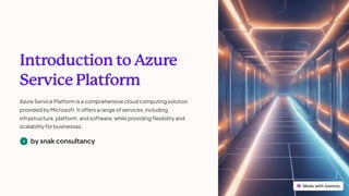 Introduction to Azure
Service Platform
Azure Service Platform is a comprehensive cloud computing solution
provided by Microsoft. It offers a range of services, including
infrastructure, platform, and software, while providing flexibility and
scalability for businesses.
by snak consultancy
 