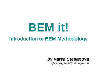 by Varya Stepanova
@varya_en http://varya.me
BEM it!
Introduction to BEM Methodology
 