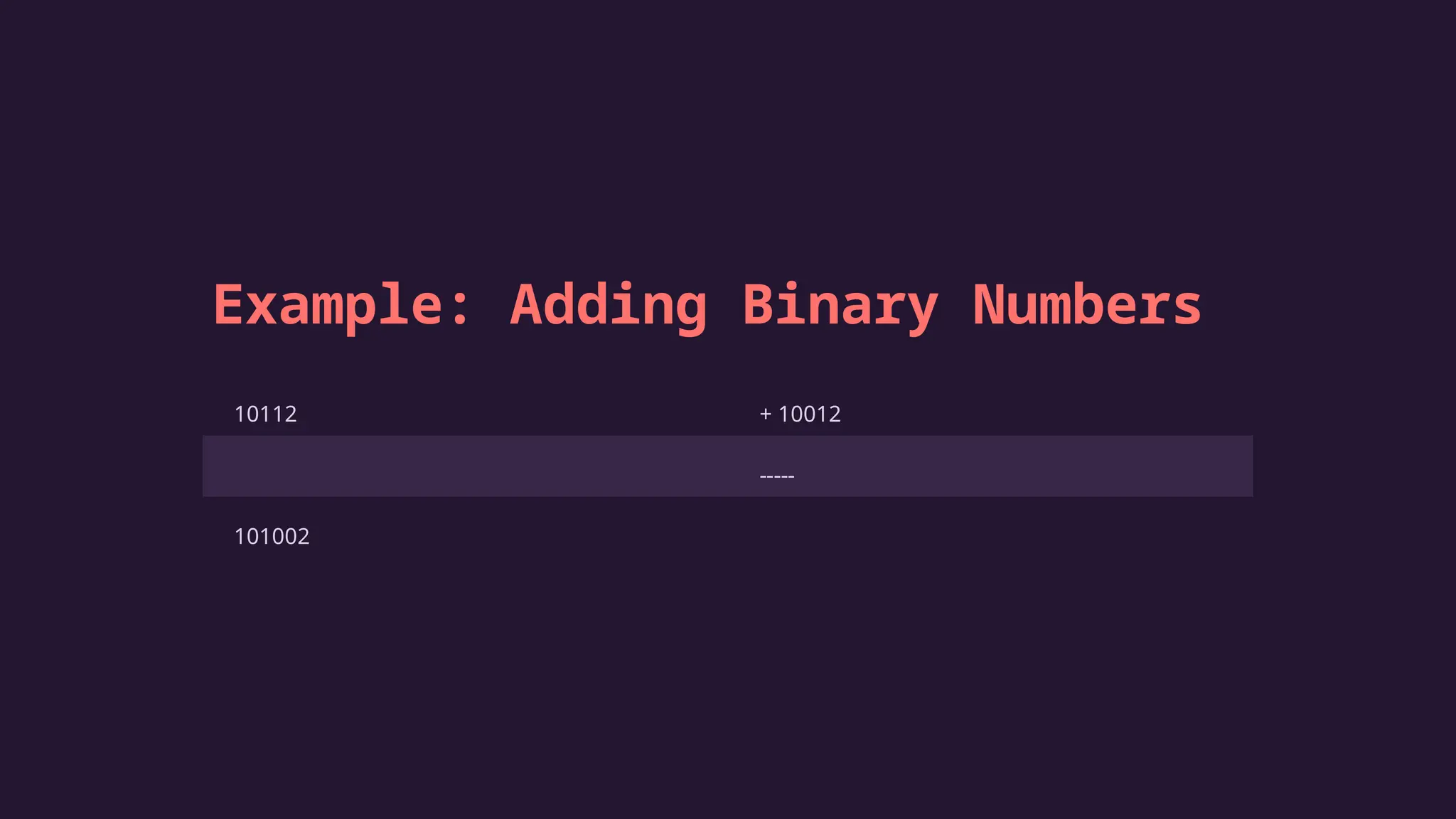 Example: Adding Binary Numbers
10112 + 10012
-----
101002
 
