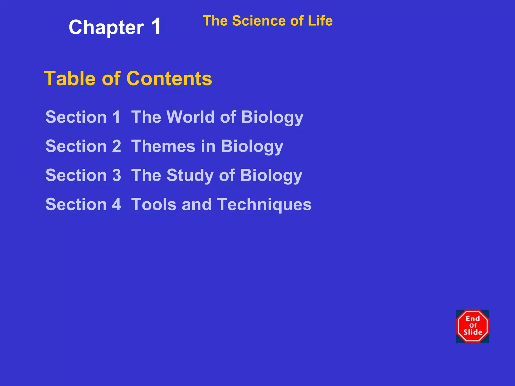 Table of Contents Section 1   The World of Biology Section 2   Themes in Biology Section 3   The Study of Biology Section 4   Tools and Techniques The Science of Life Chapter  1 