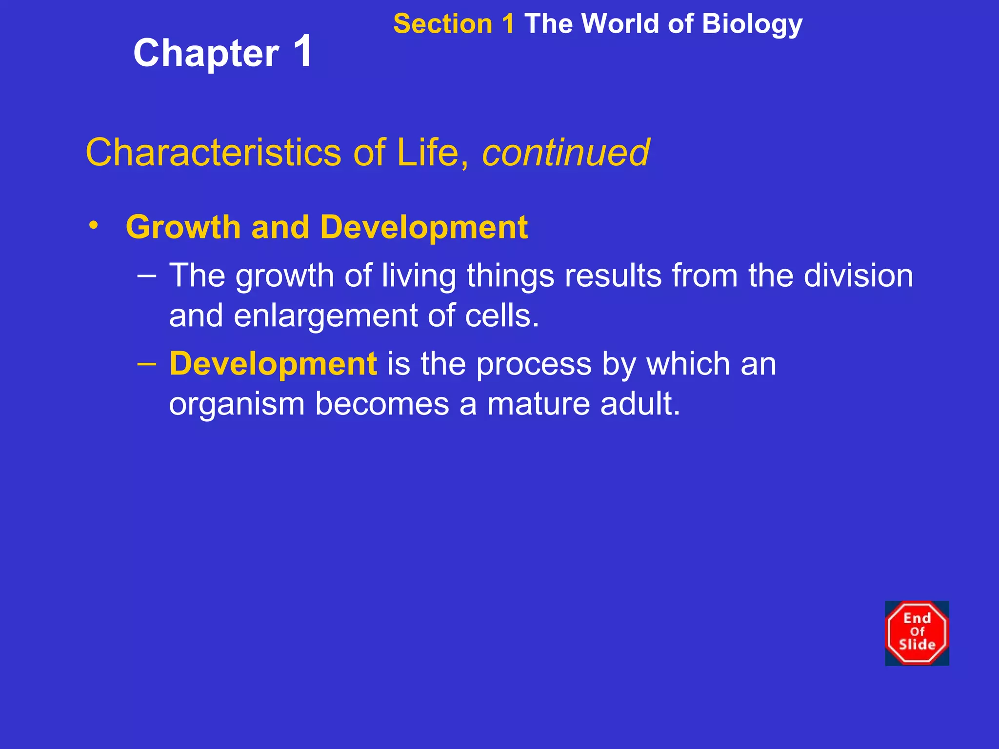 Section 1  The World of Biology Chapter  1 Characteristics of Life,  continued Growth and Development The growth of living things results from the division and enlargement of cells. Development   is the process by which an organism becomes a mature adult.  