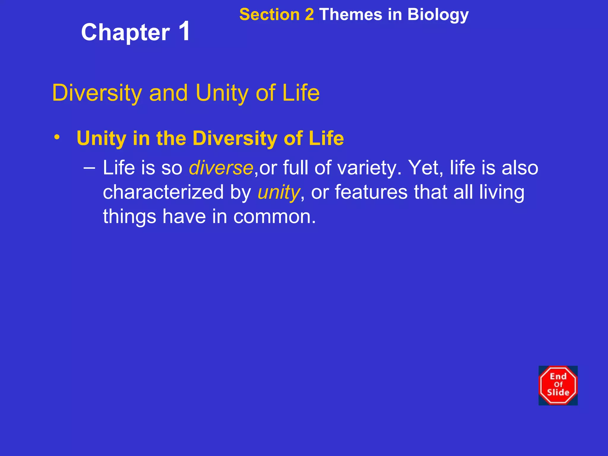 Section 2  Themes in Biology Chapter  1 Diversity and Unity of Life Unity in the Diversity of Life Life is so  diverse ,or full of variety. Yet, life is also characterized by  unity , or features that all living things have in common. 
