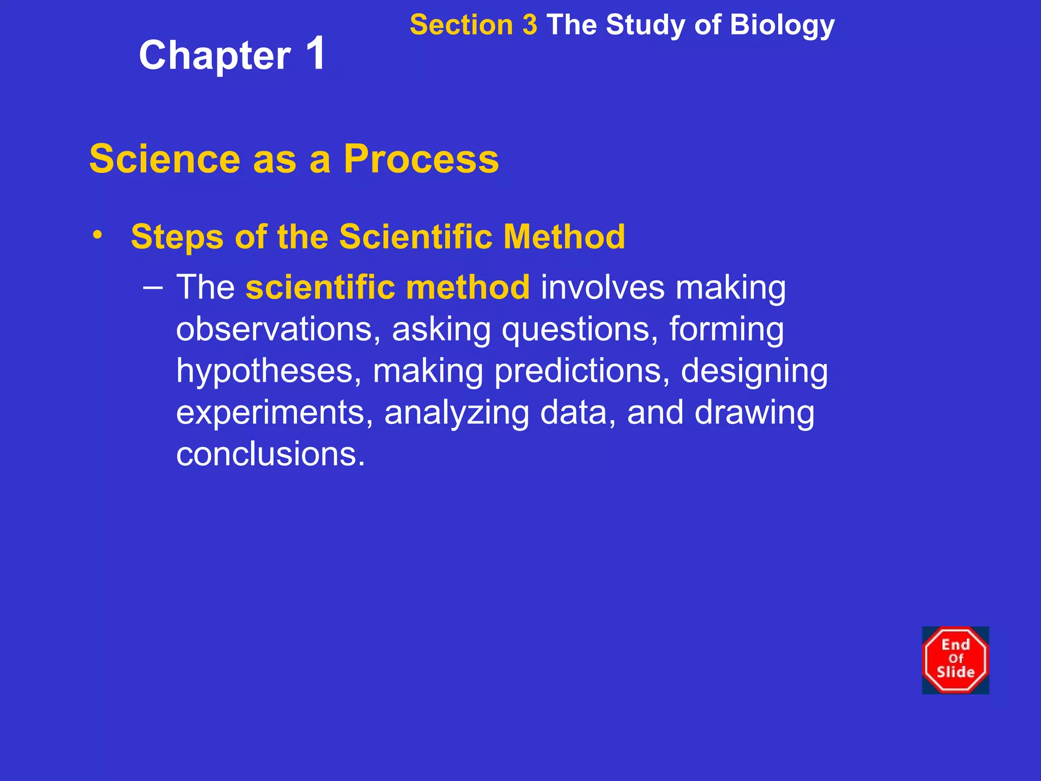Science as a Process Section 3  The Study of Biology Chapter  1 Steps of the Scientific Method The  scientific method  involves making observations, asking questions, forming hypotheses, making predictions, designing experiments, analyzing data, and drawing conclusions. 
