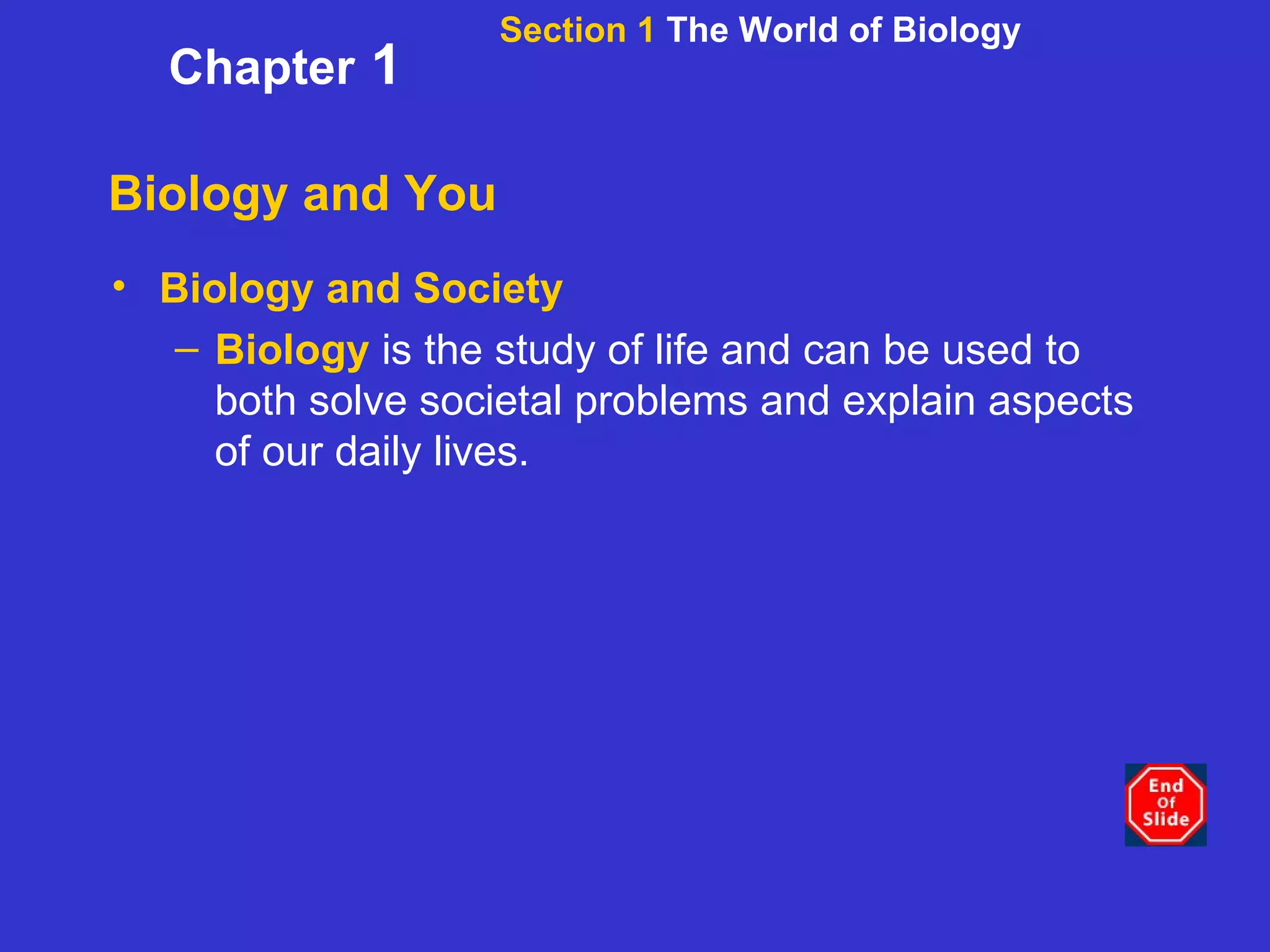 Biology and You Biology and Society Biology   is the study of life and can be used to both solve societal problems and explain aspects of our daily lives. Section 1  The World of Biology Chapter  1 