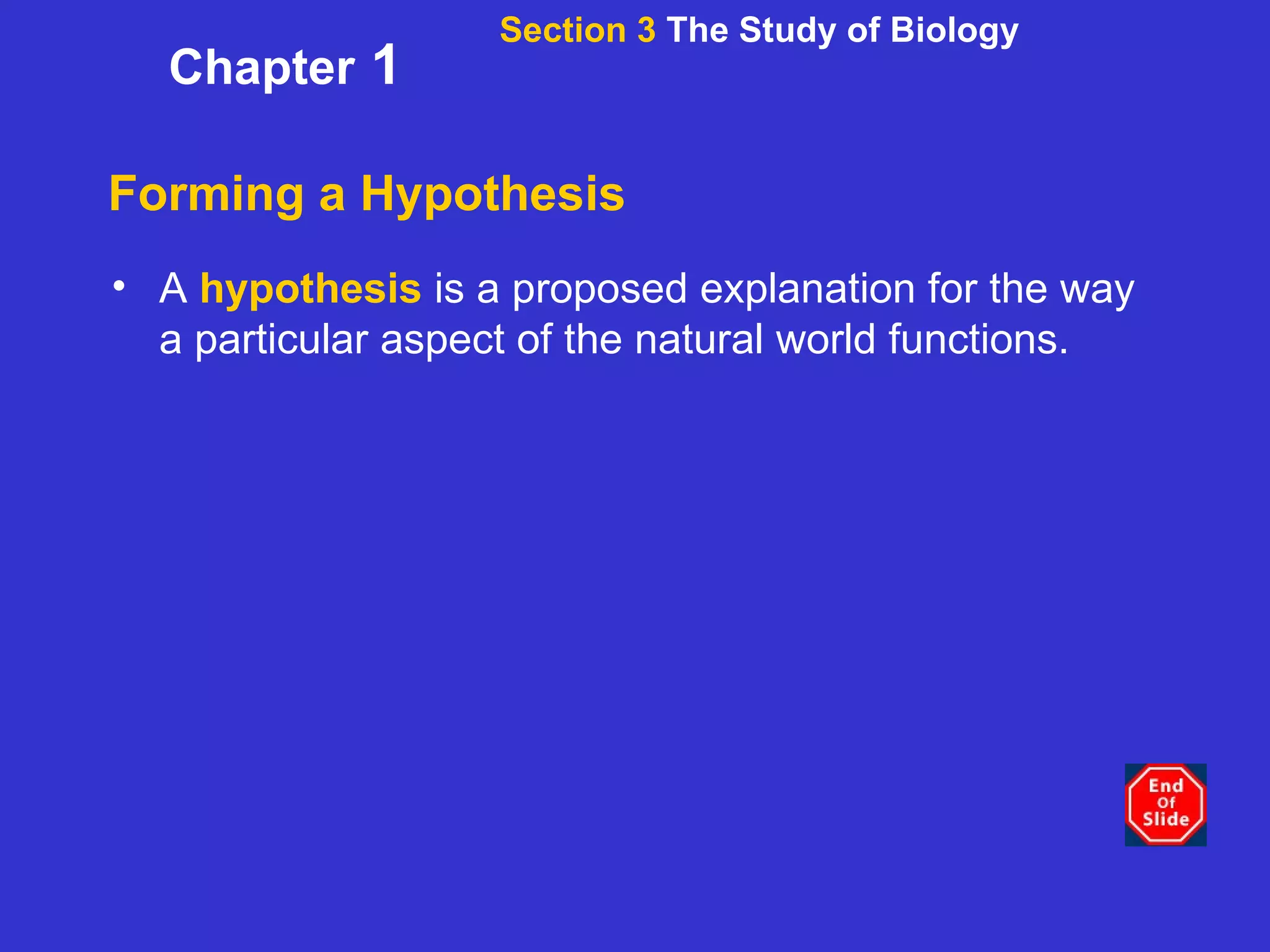 Forming a Hypothesis A  hypothesis  is a proposed explanation for the way a particular aspect of the natural world functions. Section 3  The Study of Biology Chapter  1 