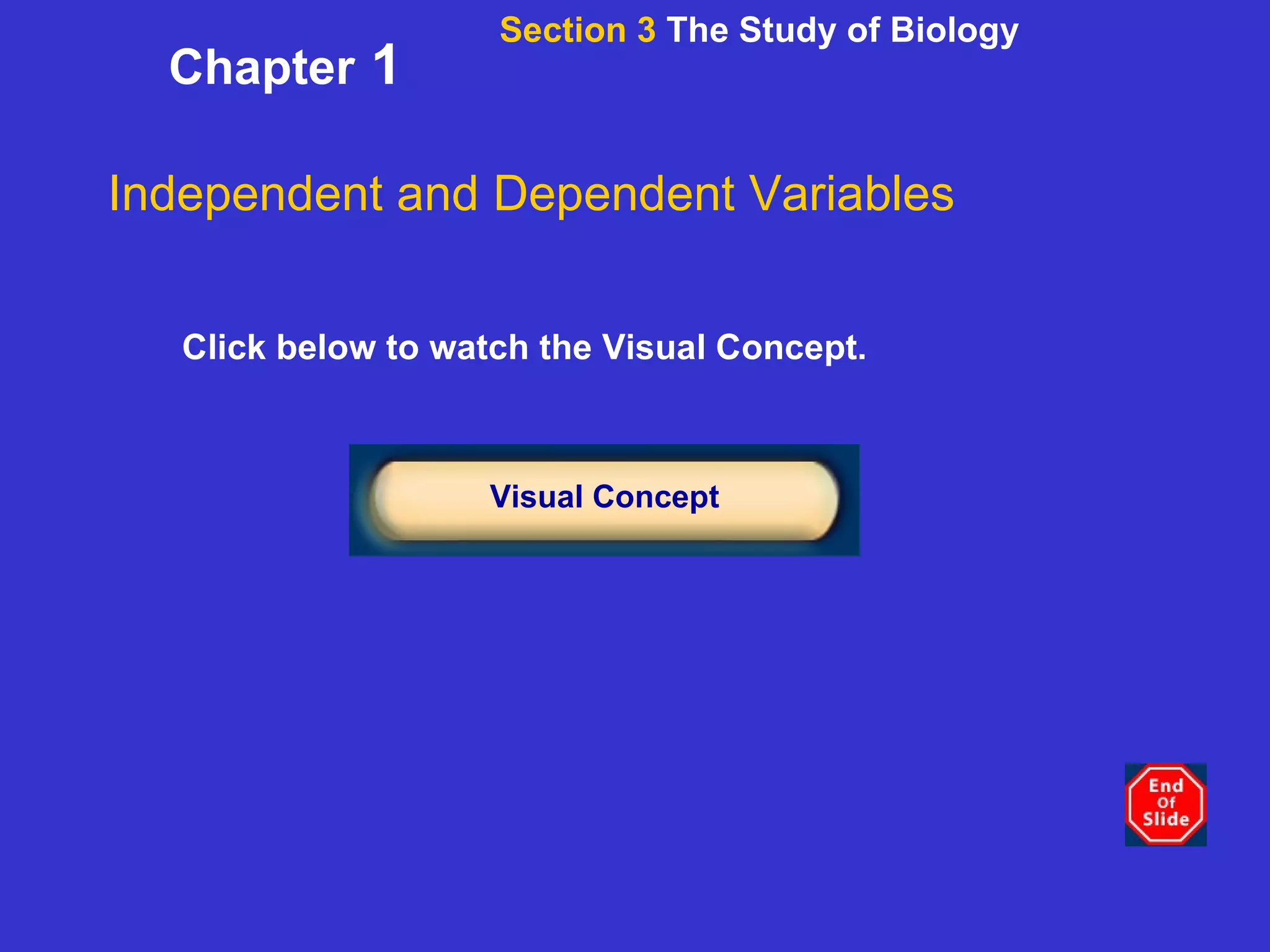 Chapter  1 Click below to watch the Visual Concept. Visual Concept Independent and Dependent Variables Section 3  The Study of Biology 