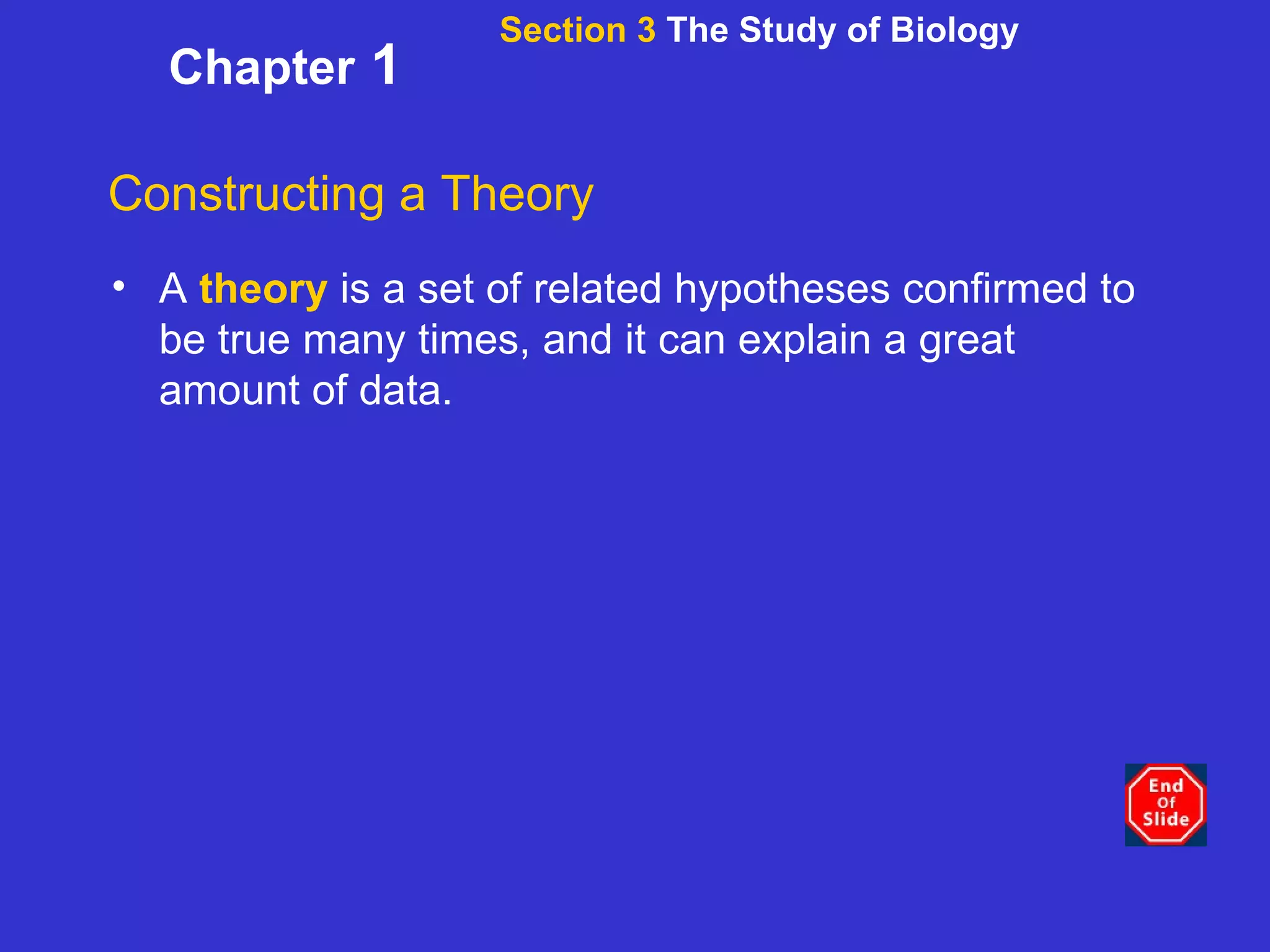 Section 3  The Study of Biology Chapter  1 Constructing a Theory A  theory  is a set of related hypotheses confirmed to be true many times, and it can explain a great amount of data. 