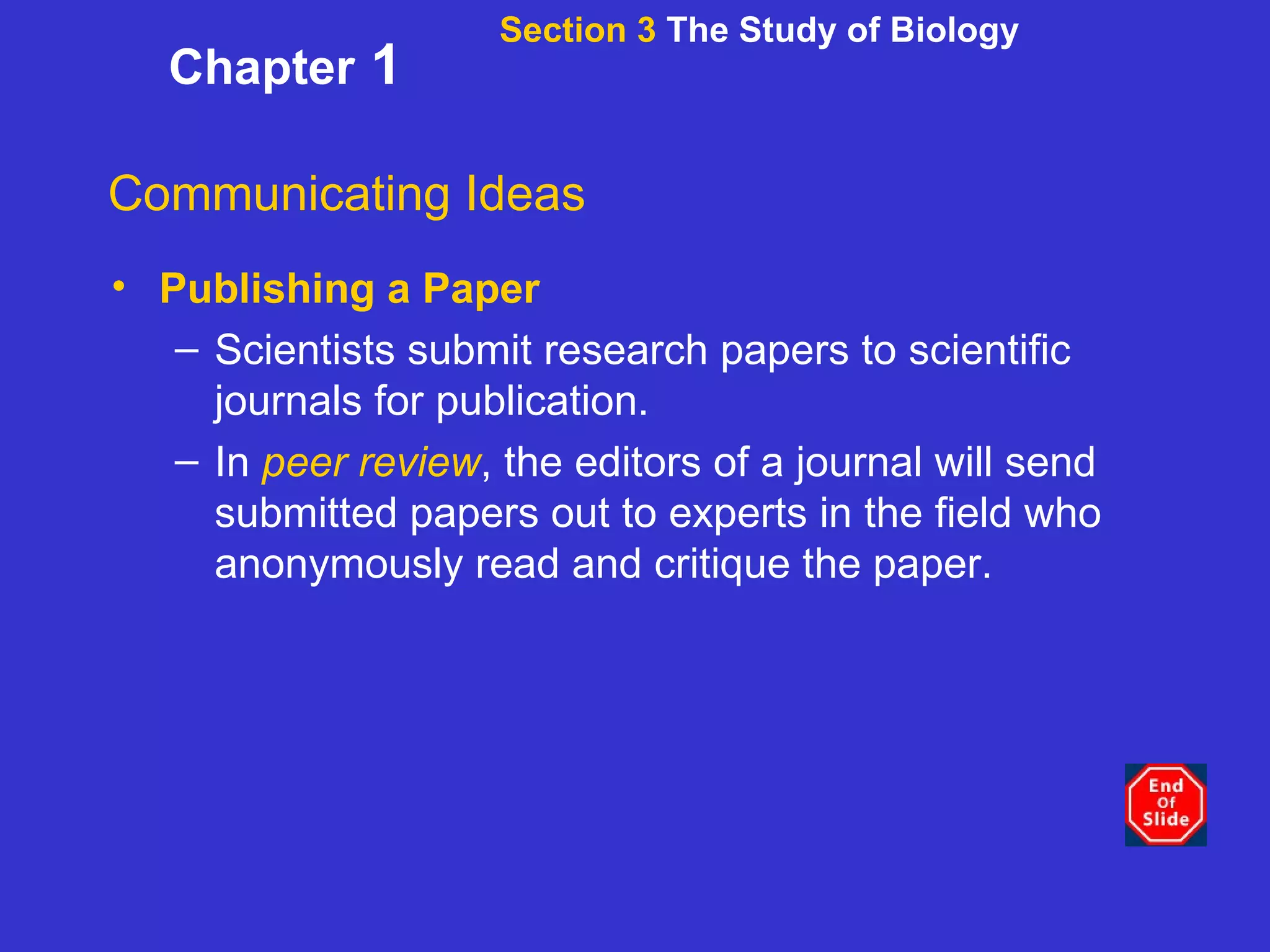 Section 3  The Study of Biology Chapter  1 Communicating Ideas Publishing a Paper Scientists submit research papers to scientific journals for publication. In  peer review , the editors of a journal will send submitted papers out to experts in the field who anonymously read and critique the paper.   