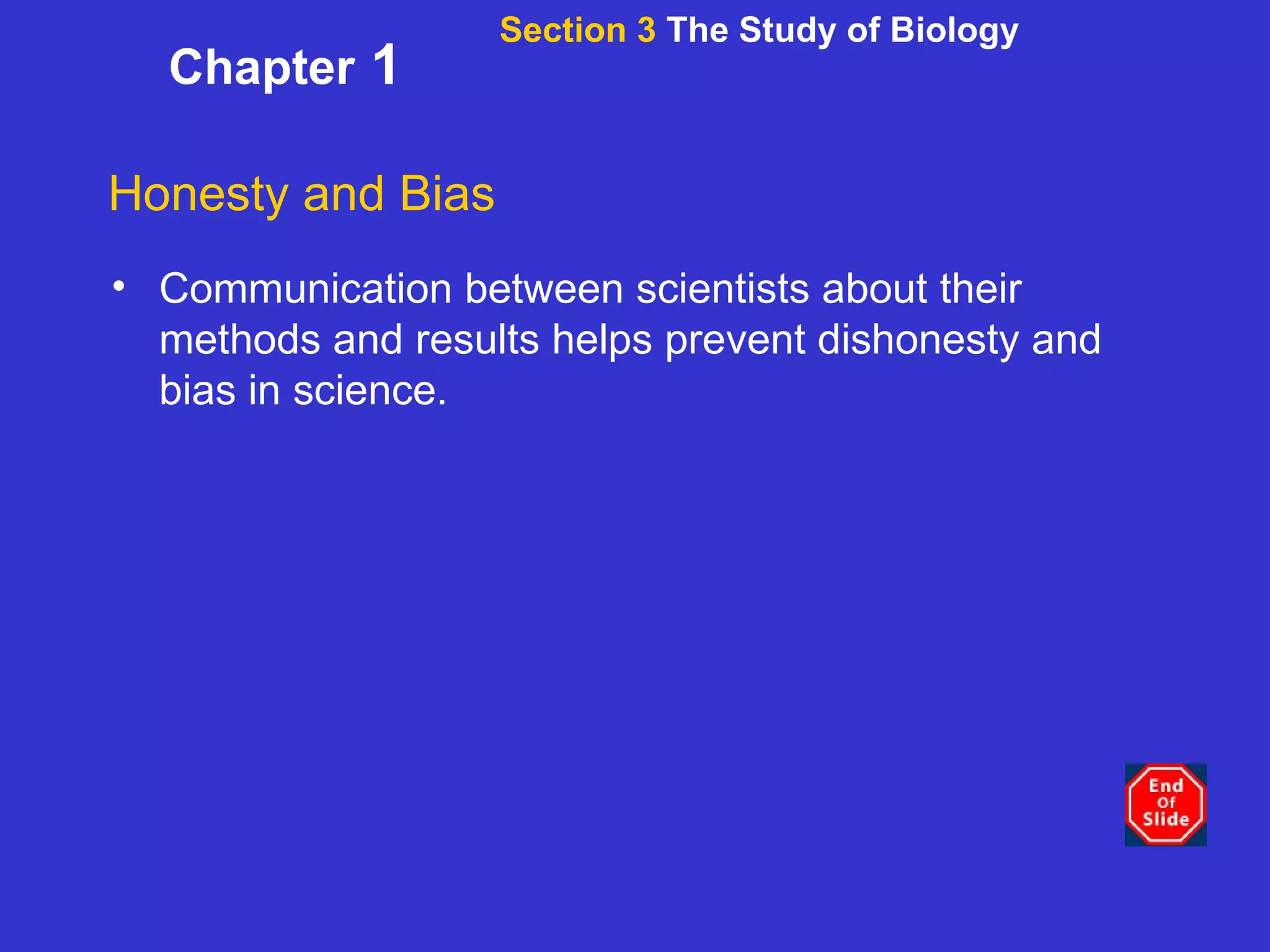 Section 3  The Study of Biology Chapter  1 Honesty and Bias Communication between scientists about their methods and results helps prevent dishonesty and bias in science. 