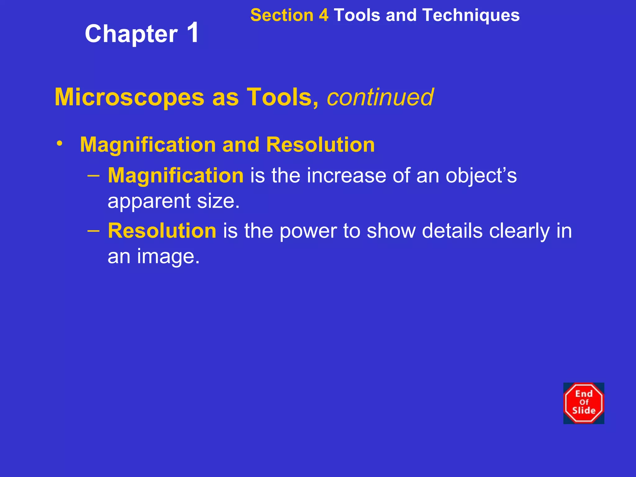 Microscopes as Tools,  continued Magnification and Resolution Magnification  is the increase of an object’s apparent size. Resolution   is the power to show details clearly in an image.   Section 4  Tools and Techniques Chapter  1 