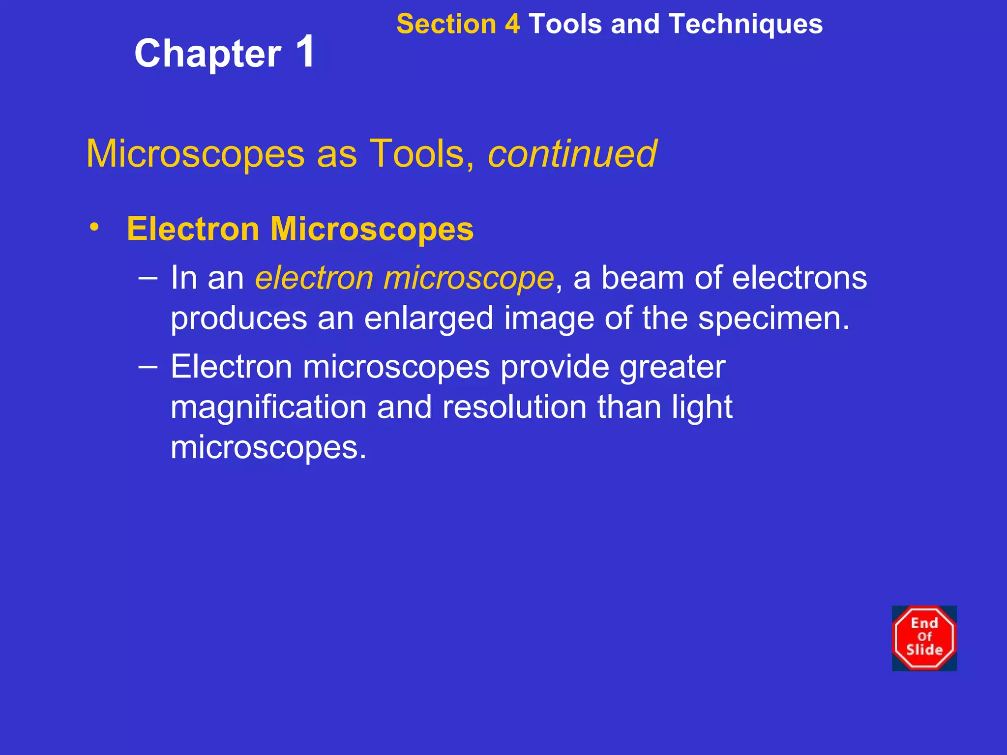 Section 4  Tools and Techniques Chapter  1 Microscopes as Tools,  continued Electron Microscopes In an  electron microscope , a beam of electrons produces an enlarged image of the specimen.  Electron microscopes provide greater magnification and resolution than light microscopes. 
