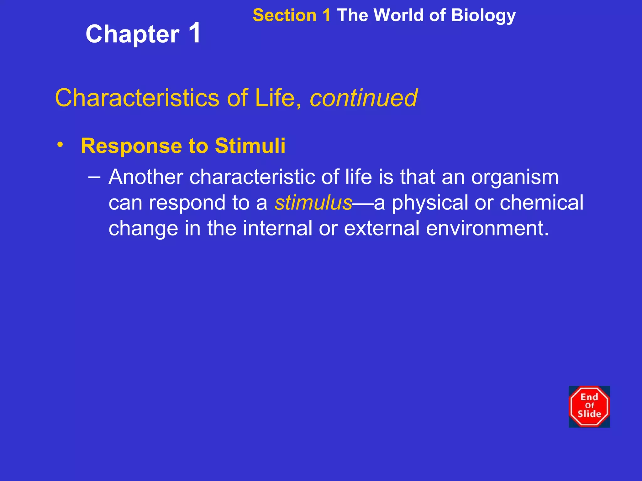Section 1  The World of Biology Chapter  1 Characteristics of Life,  continued Response to Stimuli Another characteristic of life is that an organism can respond to a  stimulus —a physical or chemical change in the internal or external environment.   