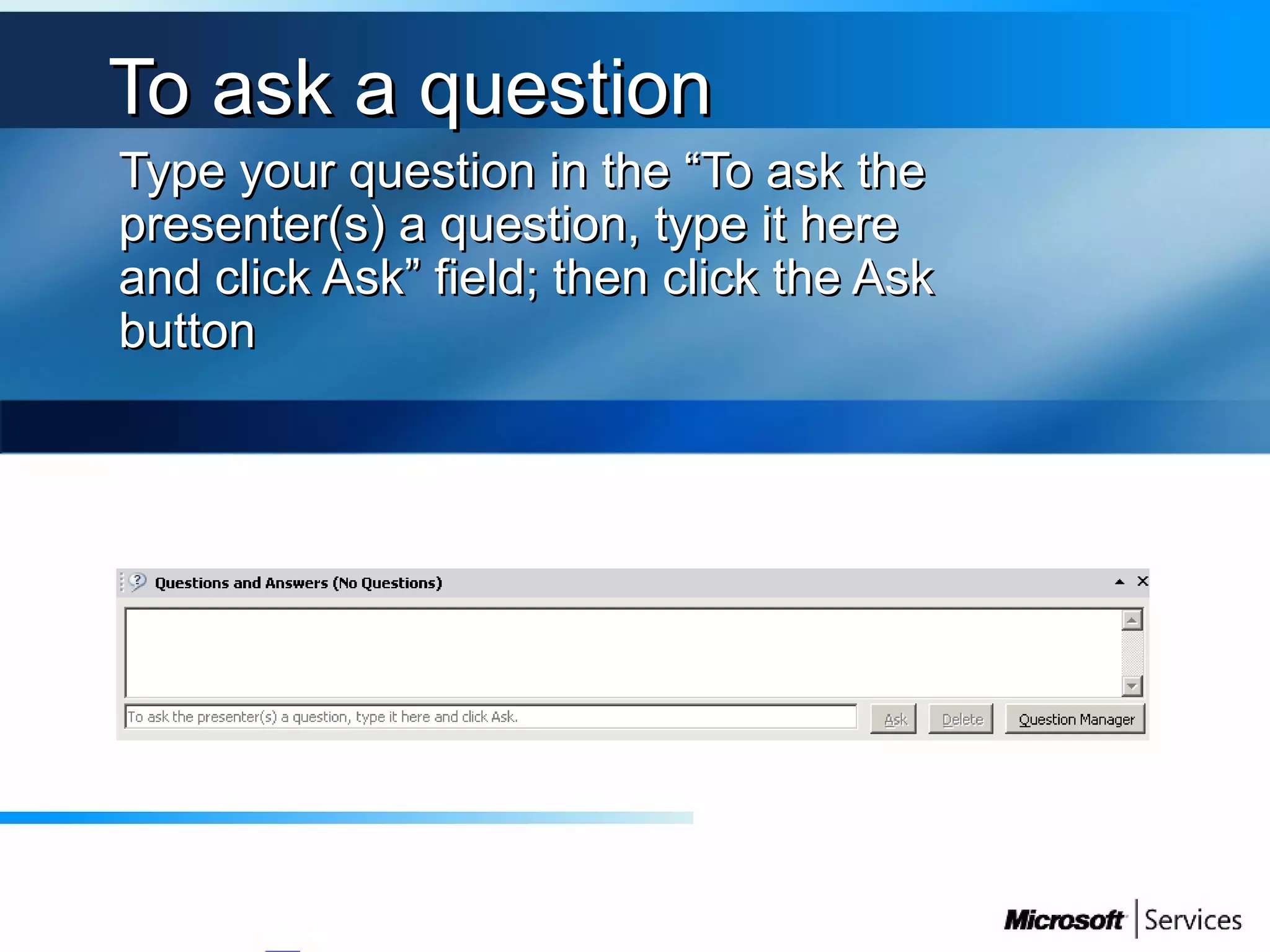 To ask a questionTo ask a question
Type your question in the “To ask theType your question in the “To ask the
presenter(s) a question, type it herepresenter(s) a question, type it here
and click Ask” field; then click the Askand click Ask” field; then click the Ask
buttonbutton
 