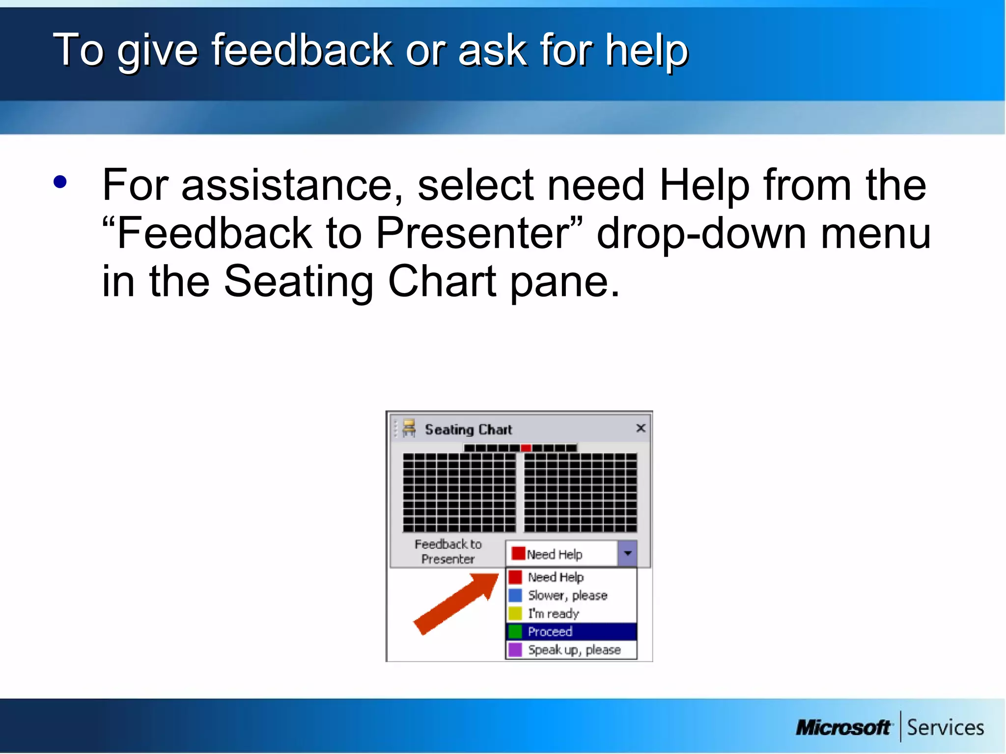 To give feedback or ask for helpTo give feedback or ask for help
• For assistance, select need Help from the
“Feedback to Presenter” drop-down menu
in the Seating Chart pane.
 