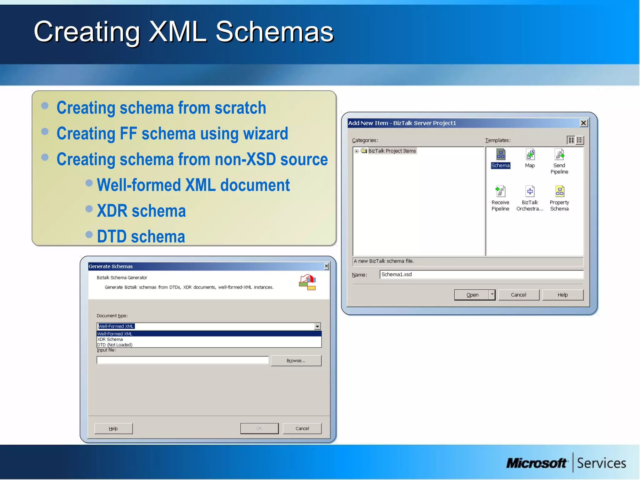Creating XML SchemasCreating XML Schemas
 Creating schema from scratch
 Creating FF schema using wizard
 Creating schema from non-XSD source
Well-formed XML document
XDR schema
DTD schema
 Creating schema from scratch
 Creating FF schema using wizard
 Creating schema from non-XSD source
Well-formed XML document
XDR schema
DTD schema
 