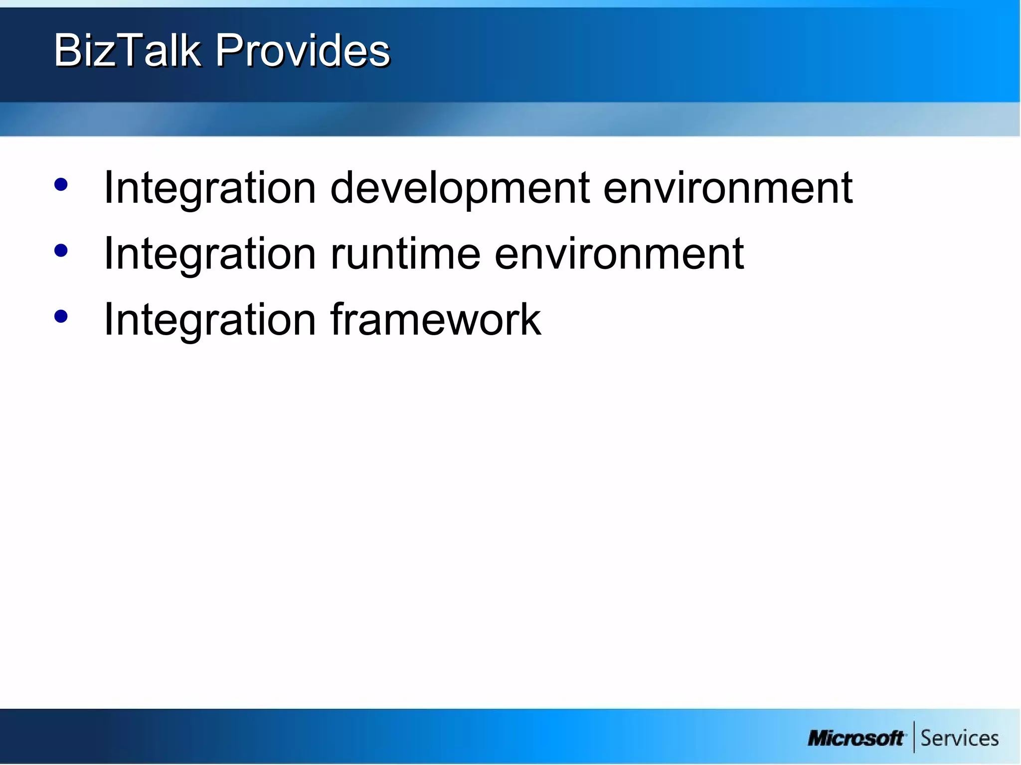 BizTalk ProvidesBizTalk Provides
• Integration development environment
• Integration runtime environment
• Integration framework
 