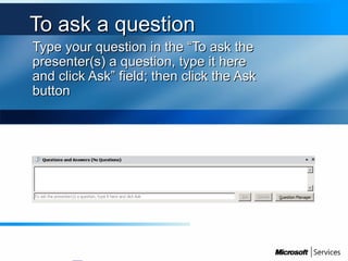 To ask a questionTo ask a question
Type your question in the “To ask theType your question in the “To ask the
presenter(s) a question, type it herepresenter(s) a question, type it here
and click Ask” field; then click the Askand click Ask” field; then click the Ask
buttonbutton
 